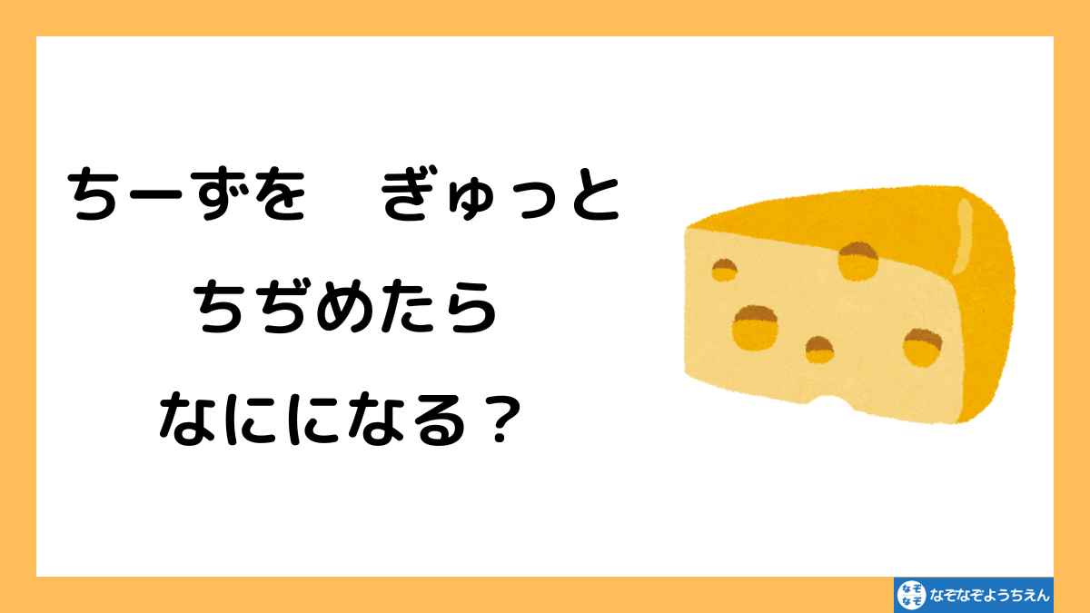 なぞなぞようちえん：チーズをギュッと縮めたら何になる？