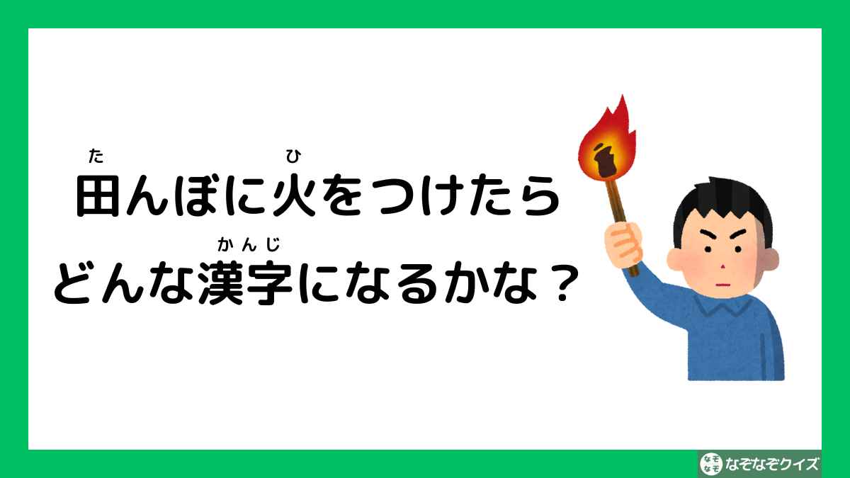 なぞなぞ：田んぼに火をつけたら、どんな漢字になるかな？