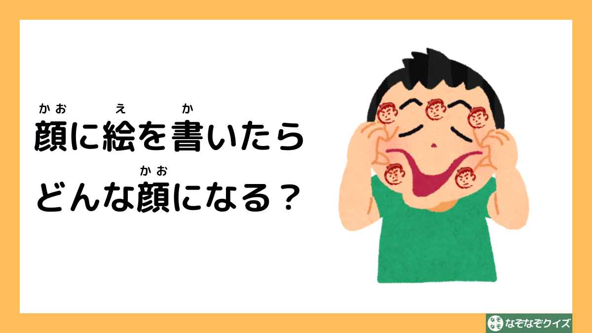 なぞなぞクイズ：顔に絵を書いたら、どんな顔になる？