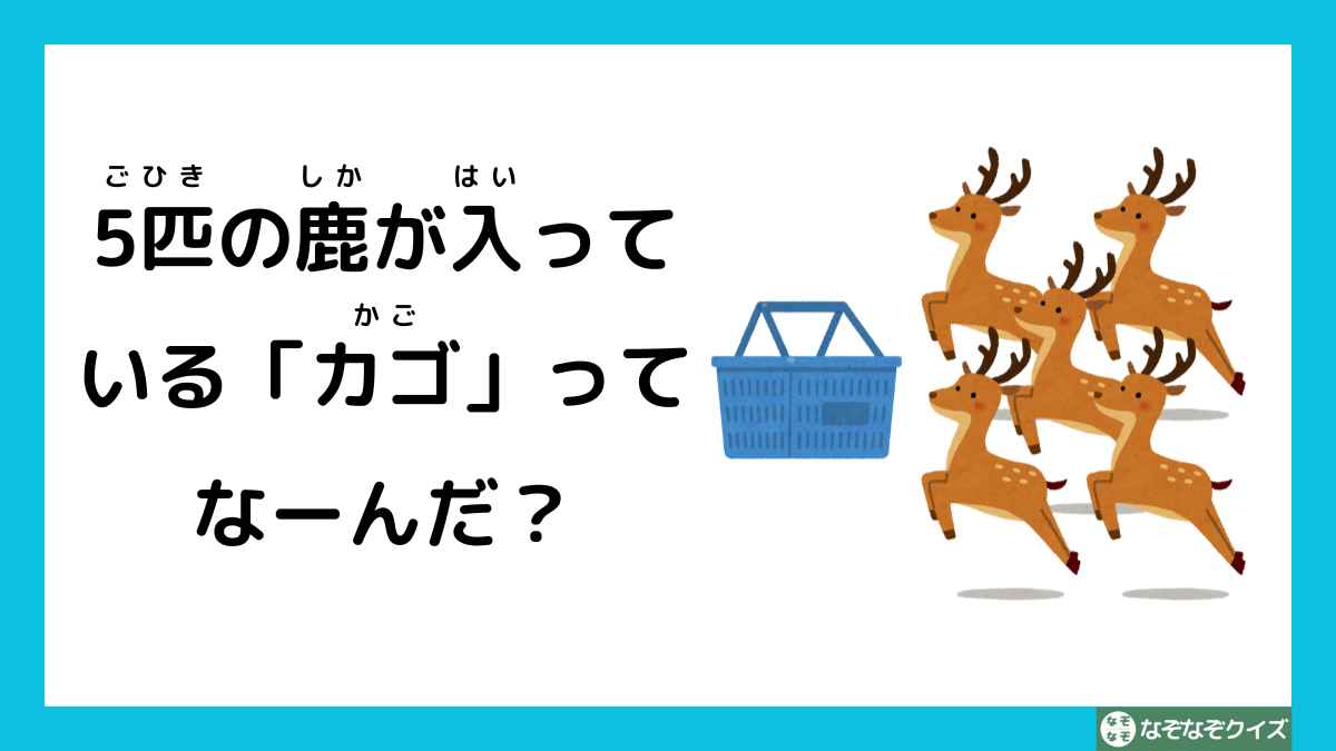 なぞなぞクイズ：5匹の鹿が入っている「カゴ」ってなーんだ？