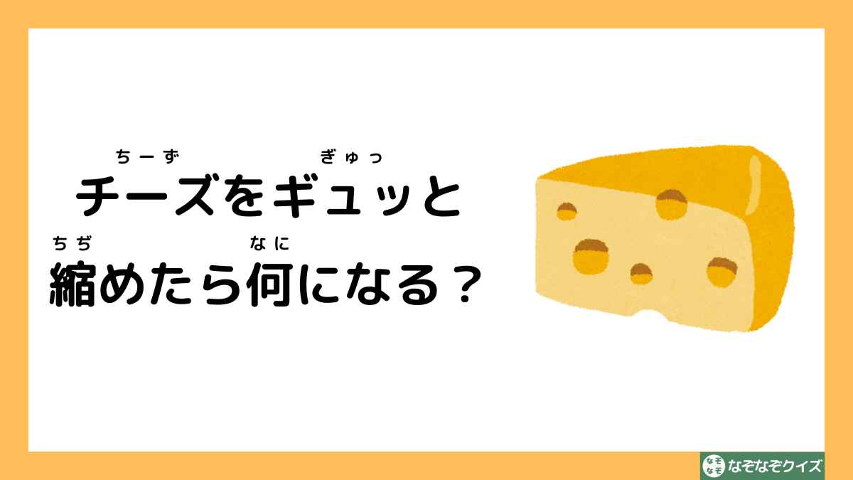 なぞなぞクイズ：チーズをギュッと縮めたら何になる？